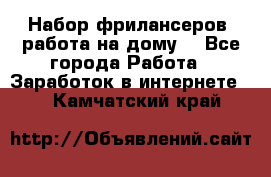 Набор фрилансеров (работа на дому) - Все города Работа » Заработок в интернете   . Камчатский край